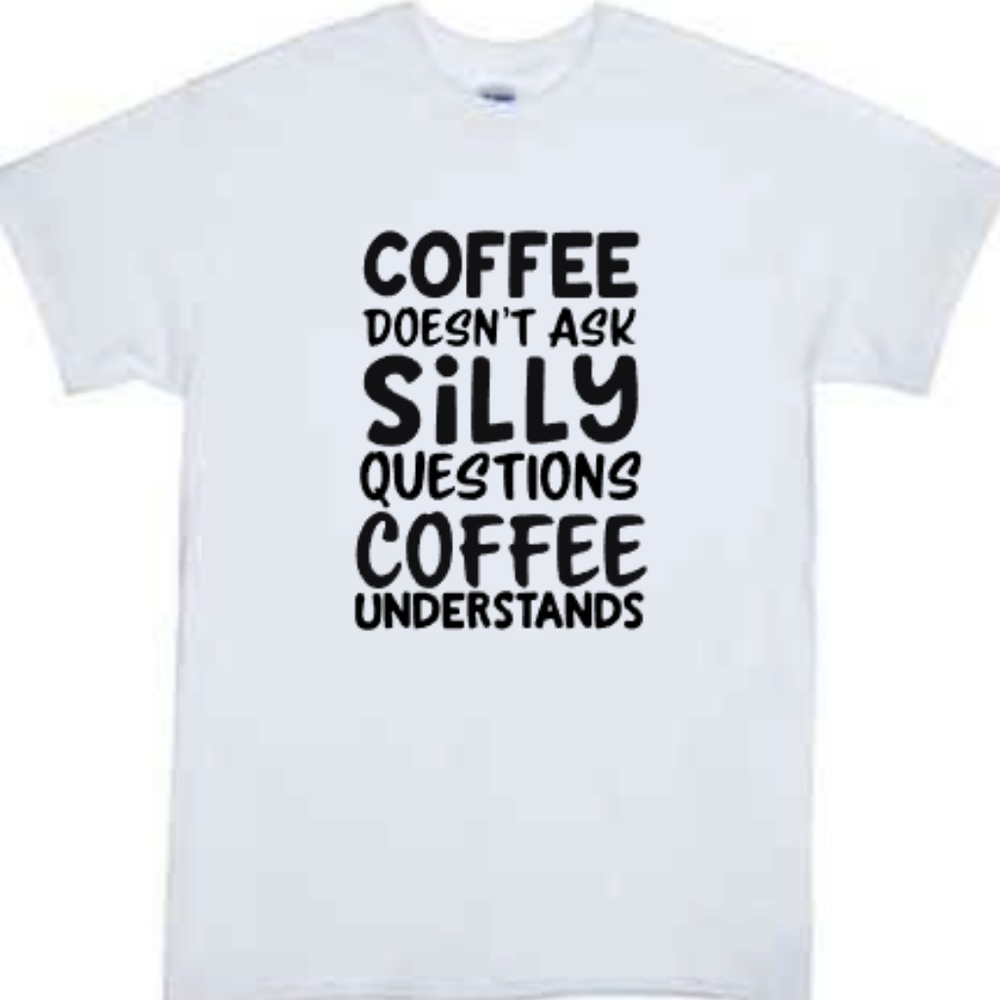 Coffee Doesn't Ask Silly Questions Tshirt White